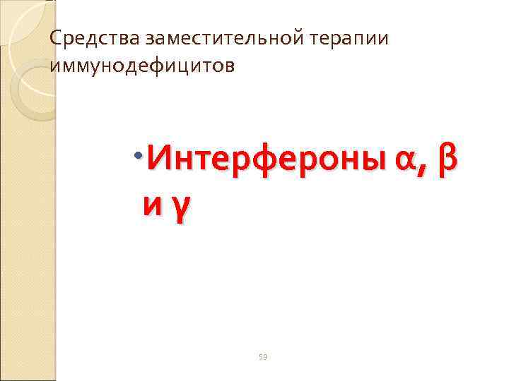 Средства заместительной терапии иммунодефицитов Интерфероны α, β иγ 59 