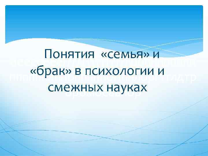 Понятия «семья» и нееееееегггггггррпппп «брак» в психологии и ппппп. Ьпппппо. Ппплоргттлдтр смежных науках оромоеаапор