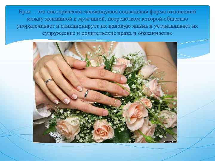 Брак - это «исторически меняющуюся социальная форма отношений между женщиной и мужчиной, посредством которой