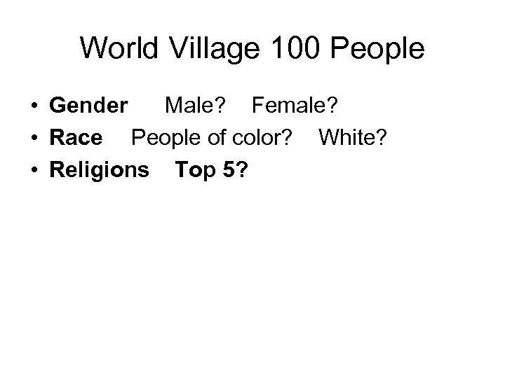 World Village 100 People • Gender Male? Female? • Race People of color? White?