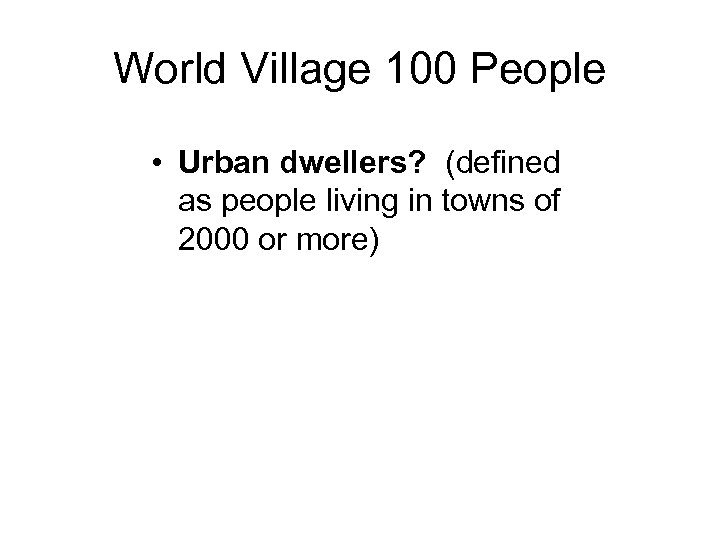 World Village 100 People • Urban dwellers? (defined as people living in towns of