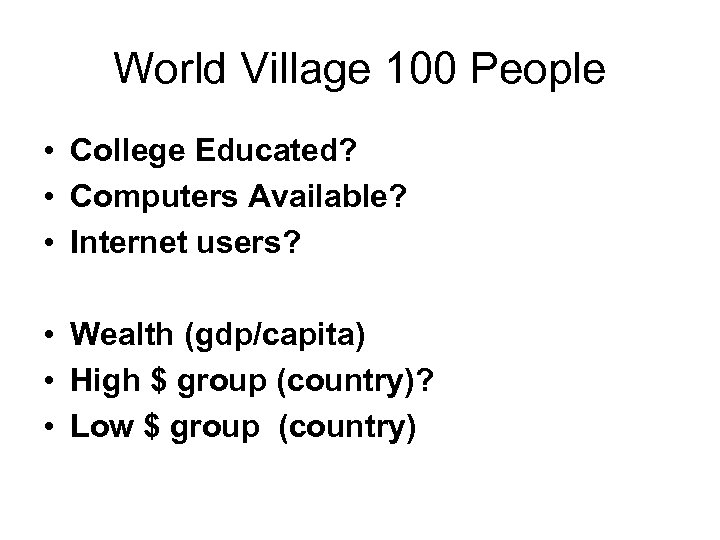World Village 100 People • College Educated? • Computers Available? • Internet users? •