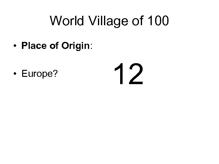 World Village of 100 • Place of Origin: • Europe? 12 
