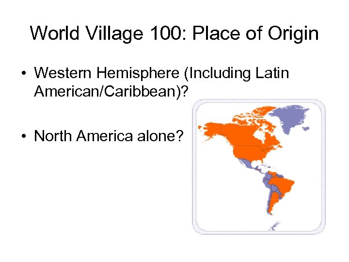 World Village 100: Place of Origin • Western Hemisphere (Including Latin American/Caribbean)? • North