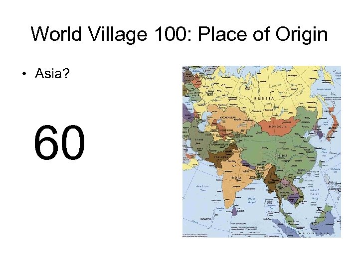 World Village 100: Place of Origin • Asia? 60 