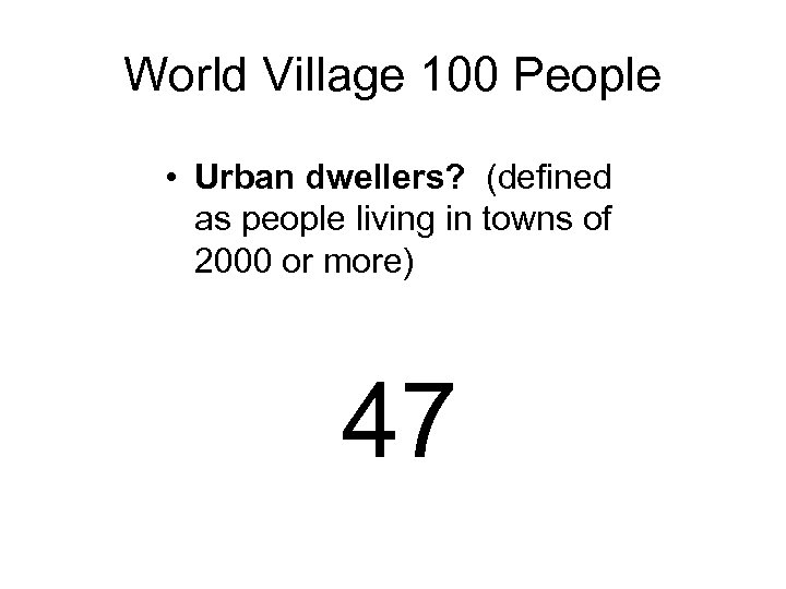 World Village 100 People • Urban dwellers? (defined as people living in towns of