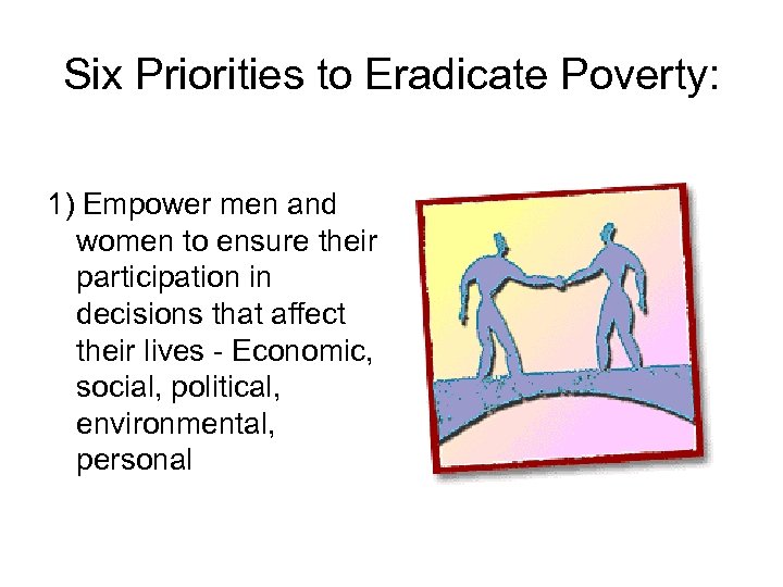 Six Priorities to Eradicate Poverty: 1) Empower men and women to ensure their participation