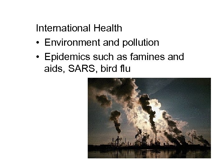 International Health • Environment and pollution • Epidemics such as famines and aids, SARS,