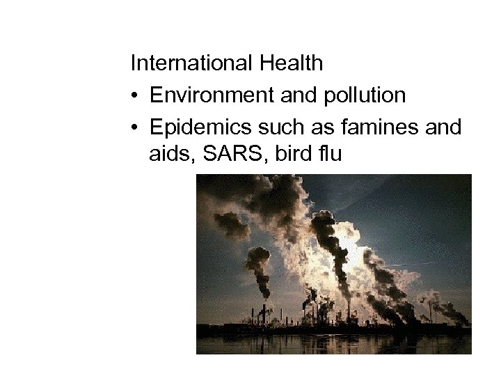 International Health • Environment and pollution • Epidemics such as famines and aids, SARS,
