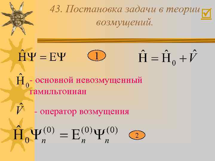 43. Постановка задачи в теории возмущений. 1 - основной невозмущенный гамильтониан - оператор возмущения