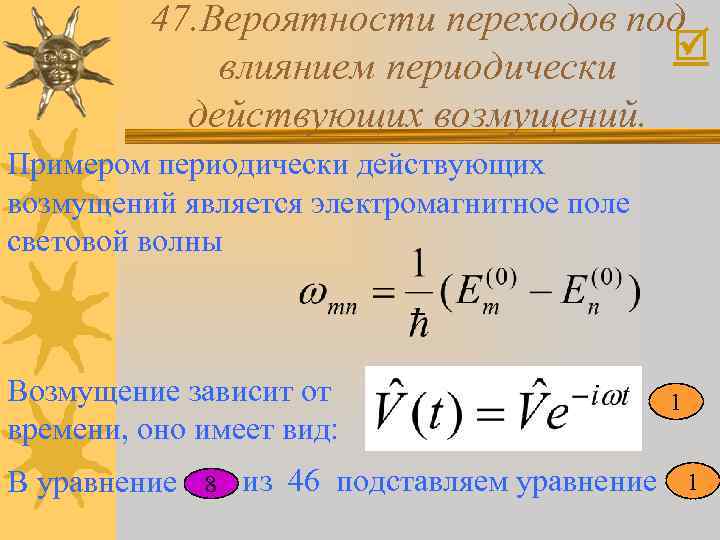 47. Вероятности переходов под влиянием периодически действующих возмущений. Примером периодически действующих возмущений является электромагнитное