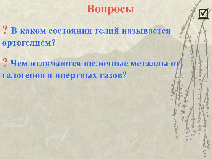 Вопросы ? В каком состоянии гелий называется ортогелием? ? Чем отличаются щелочные металлы от