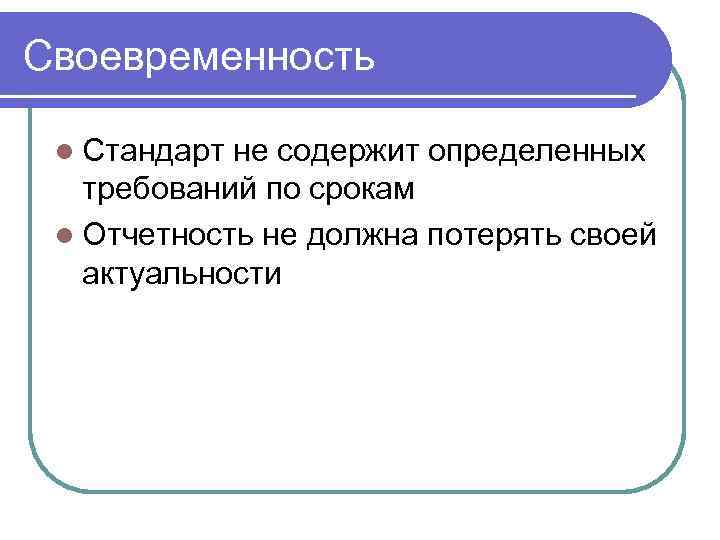 Своевременность l Стандарт не содержит определенных требований по срокам l Отчетность не должна потерять