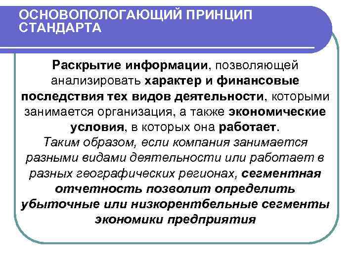 ОСНОВОПОЛОГАЮЩИЙ ПРИНЦИП СТАНДАРТА Раскрытие информации, позволяющей анализировать характер и финансовые последствия тех видов деятельности,