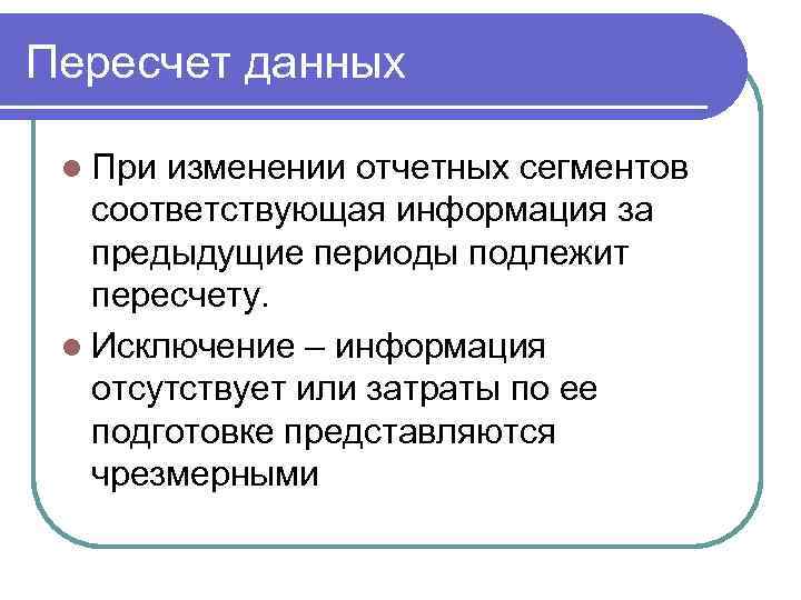 Пересчет данных l При изменении отчетных сегментов соответствующая информация за предыдущие периоды подлежит пересчету.