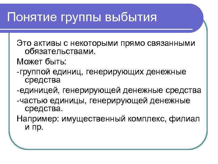 Понятие группы выбытия Это активы с некоторыми прямо связанными обязательствами. Может быть: -группой единиц,