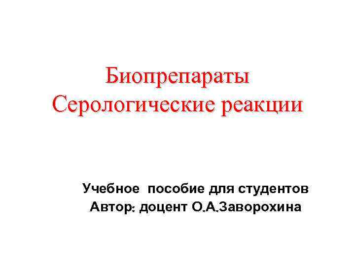 Биопрепараты Серологические реакции Учебное пособие для студентов Автор: доцент О. А. Заворохина 