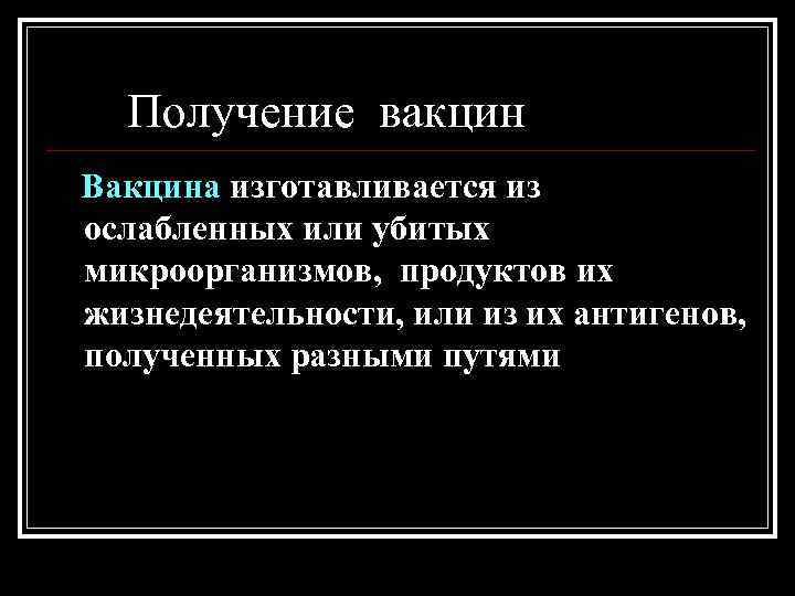 Получение вакцин Вакцина изготавливается из ослабленных или убитых микроорганизмов, продуктов их жизнедеятельности, или из