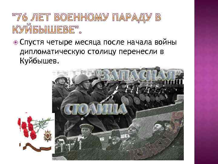  Спустя четыре месяца после начала войны дипломатическую столицу перенесли в Куйбышев. 