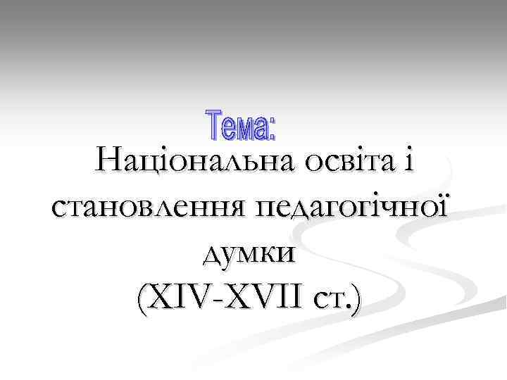 Національна освіта і становлення педагогічної думки (XIV-XVII ст. ) 