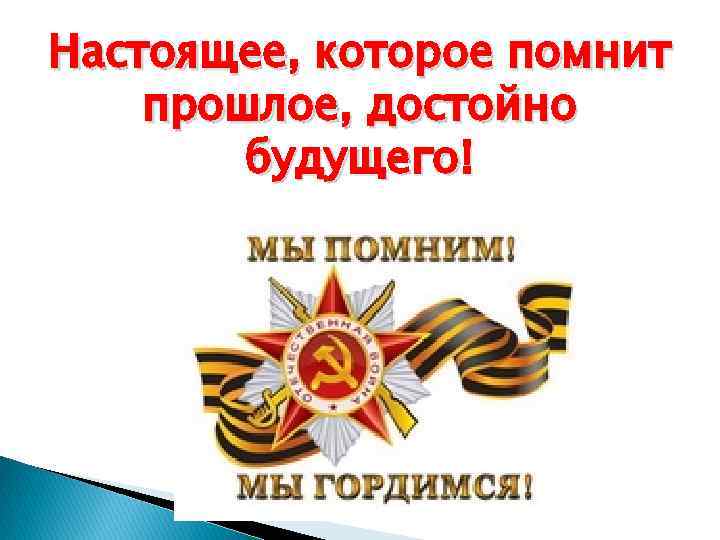 Настоящее, которое помнит прошлое, достойно будущего! 