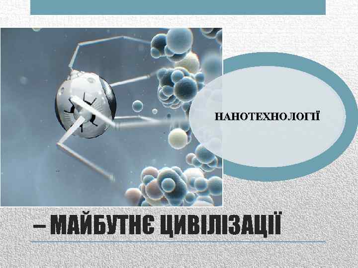 НАНОТЕХНОЛОГІЇ – МАЙБУТНЄ ЦИВІЛІЗАЦІЇ 