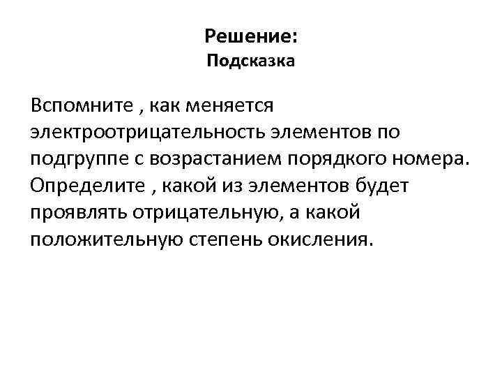 Решение: Подсказка Вспомните , как меняется электроотрицательность элементов по подгруппе с возрастанием порядкого номера.