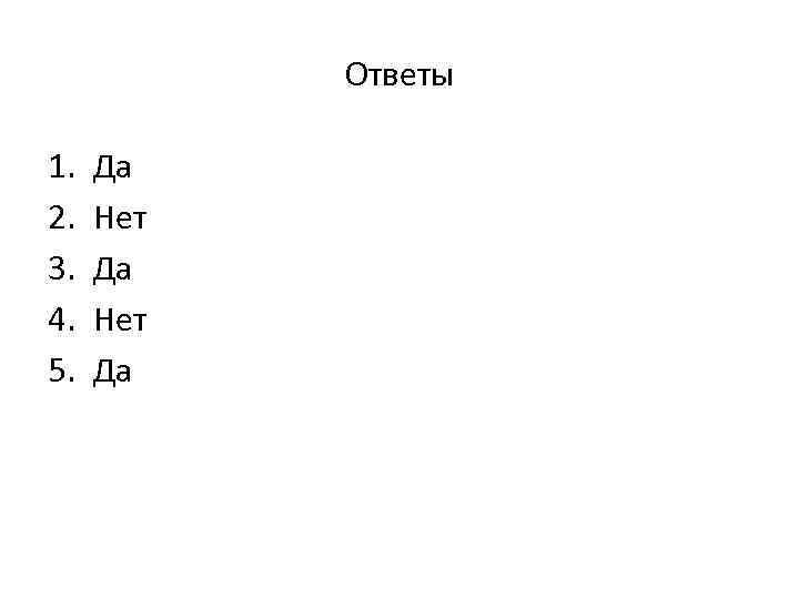 Ответы 1. 2. 3. 4. 5. Да Нет Да 