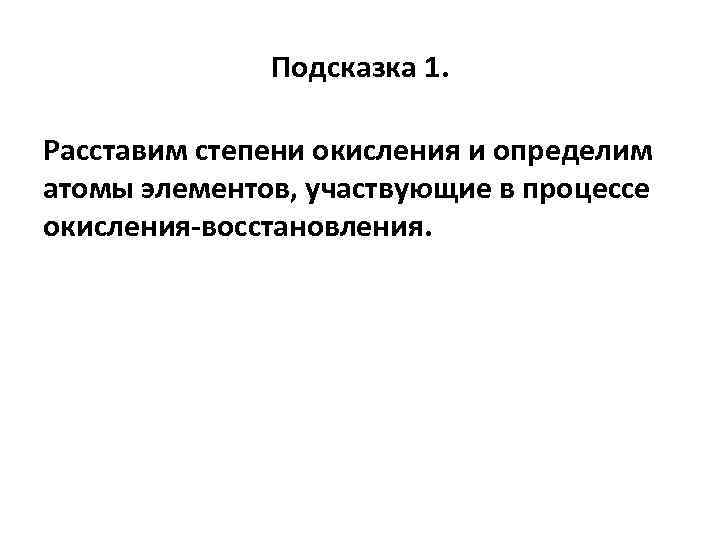 Подсказка 1. Расставим степени окисления и определим атомы элементов, участвующие в процессе окисления восстановления.