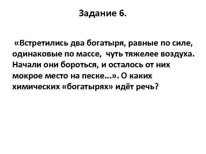 Задание 6. «Встретились два богатыря, равные по силе, одинаковые по массе, чуть тяжелее воздуха.