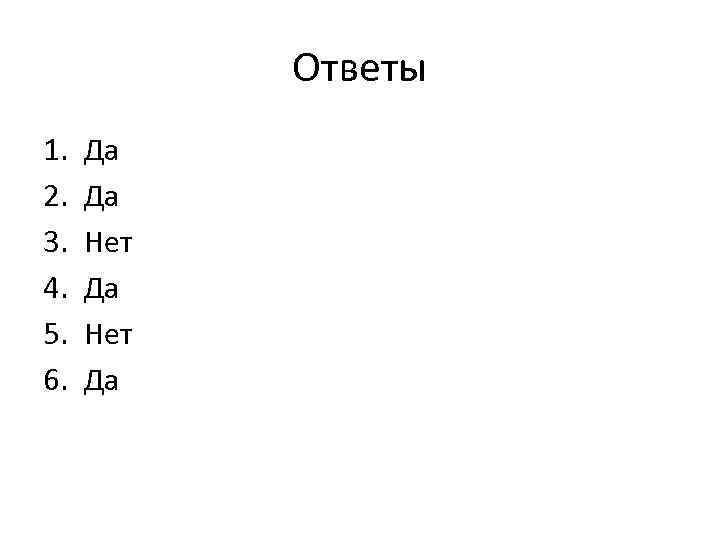 Ответы 1. 2. 3. 4. 5. 6. Да Да Нет Да 