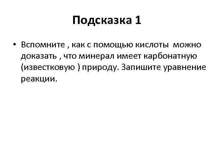 Подсказка 1 • Вспомните , как с помощью кислоты можно доказать , что минерал