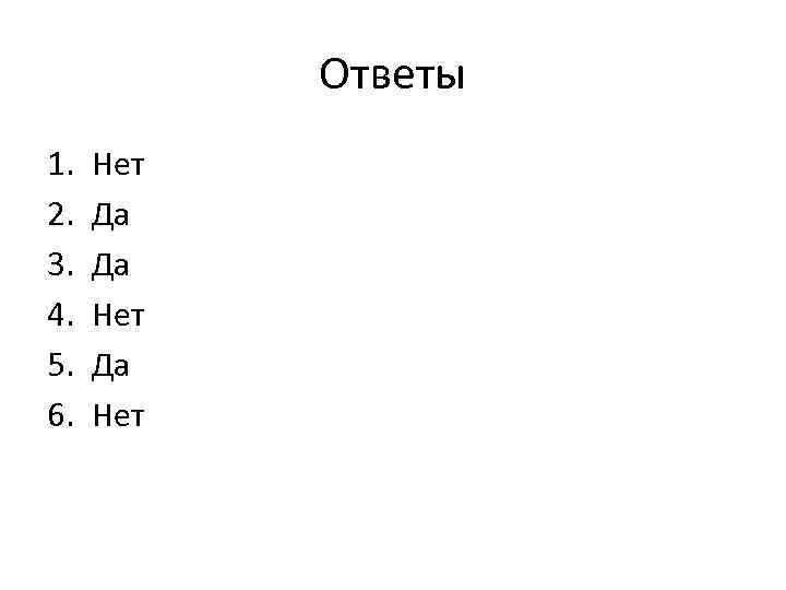 Ответы 1. 2. 3. 4. 5. 6. Нет Да Да Нет 