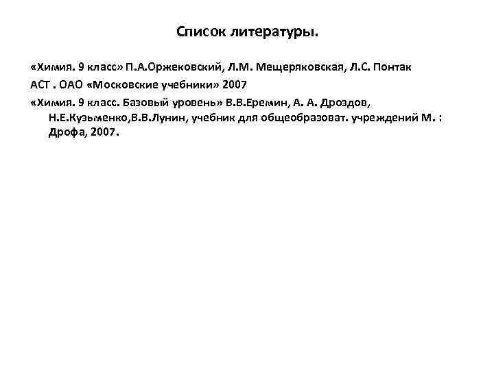 Список литературы. «Химия. 9 класс» П. А. Оржековский, Л. М. Мещеряковская, Л. С. Понтак