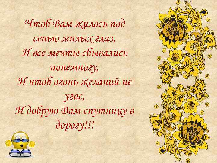 Чтоб Вам жилось под сенью милых глаз, И все мечты сбывались понемногу, И чтоб