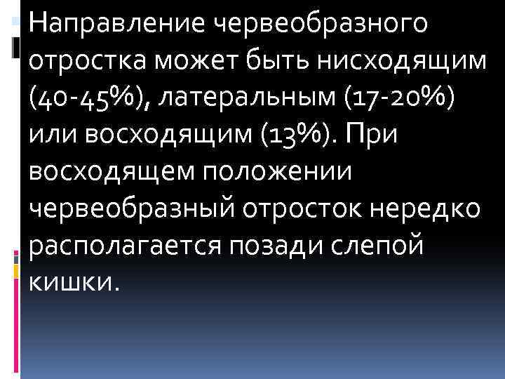  Направление червеобразного отростка может быть нисходящим (40 -45%), латеральным (17 -20%) или восходящим