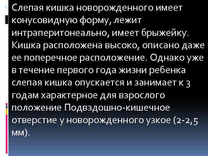  Слепая кишка новорожденного имеет конусовидную форму, лежит интраперитонеально, имеет брыжейку. Кишка расположена высоко,