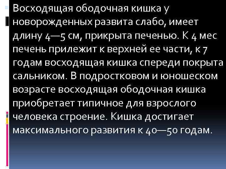  Восходящая ободочная кишка у новорожденных развита слабо, имеет длину 4— 5 см, прикрыта