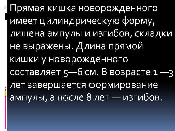  Прямая кишка новорожденного имеет цилиндрическую форму, лишена ампулы и изгибов, складки не выражены.