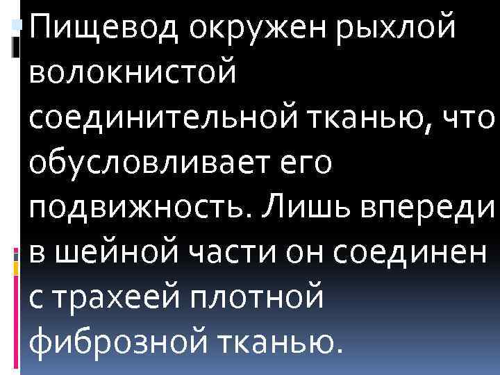  Пищевод окружен рыхлой волокнистой соединительной тканью, что обусловливает его подвижность. Лишь впереди в