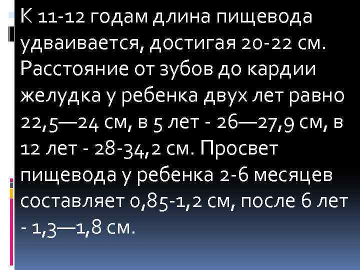  К 11 -12 годам длина пищевода удваивается, достигая 20 -22 см. Расстояние от