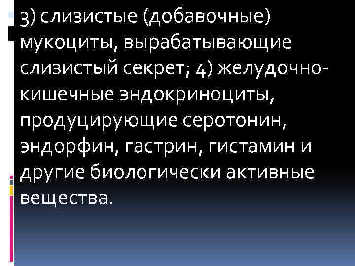  3) слизистые (добавочные) мукоциты, вырабатывающие слизистый секрет; 4) желудочнокишечные эндокриноциты, продуцирующие серотонин, эндорфин,