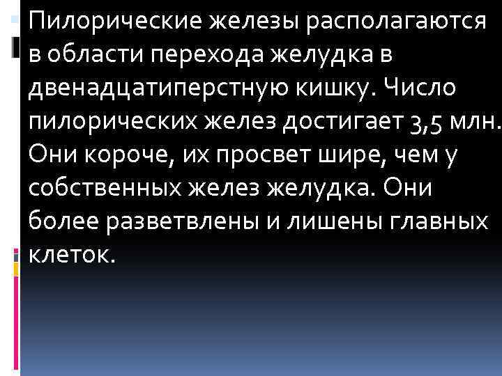  Пилорические железы располагаются в области перехода желудка в двенадцатиперстную кишку. Число пилорических желез