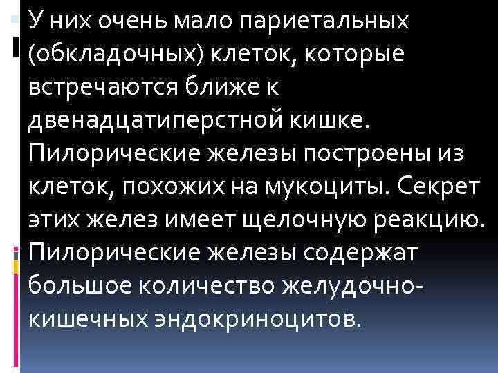  У них очень мало париетальных (обкладочных) клеток, которые встречаются ближе к двенадцатиперстной кишке.