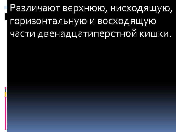  Различают верхнюю, нисходящую, горизонтальную и восходящую части двенадцатиперстной кишки. 