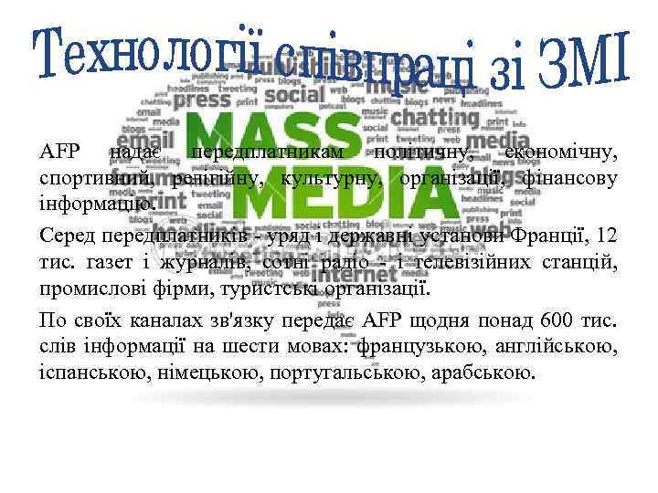 AFP надає передплатникам політичну, економічну, спортивний, релігійну, культурну, організації, фінансову інформацію. Серед передплатників -