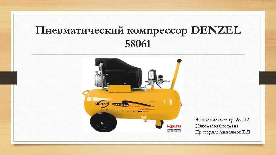 Пневматический компрессор DENZEL 58061 Выполнила: ст. гр. АС-12 Николаева Светлана Проверил: Анисимов Е. Е