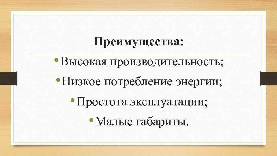 Преимущества: • Высокая производительность; • Низкое потребление энергии; • Простота эксплуатации; • Малые габариты.