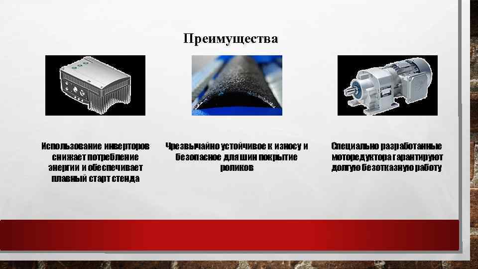 Преимущества Использование инверторов снижает потребление энергии и обеспечивает плавный старт стенда Чрезвычайно устойчивое к