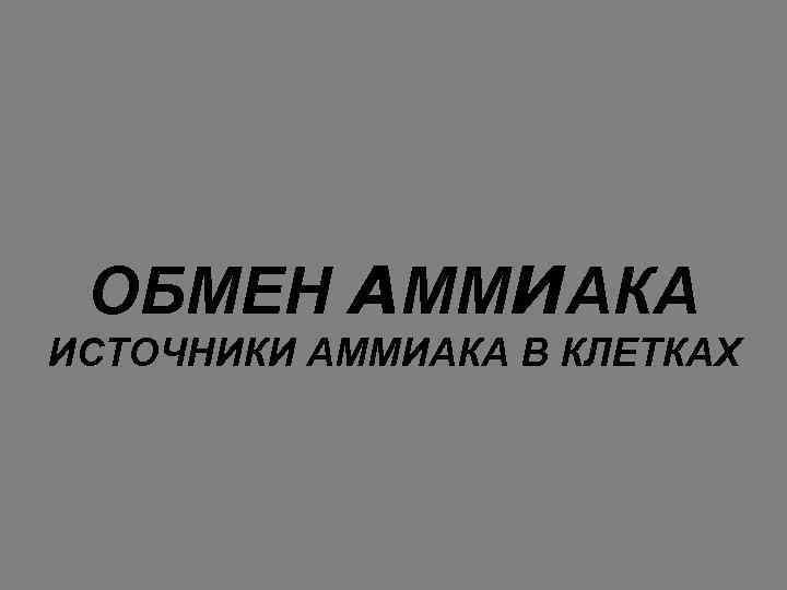 ОБМЕН АММИАКА ИСТОЧНИКИ АММИАКА В КЛЕТКАХ 